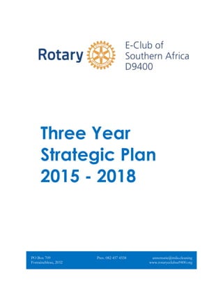 Three Year
Strategic Plan
2015 - 2018
PO Box 709
Fontainebleau, 2032
Pres. 082 457 4558 annemarie@mila.cleaning
www.rotaryeclubsa9400.org
 