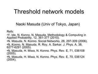 Threshold network models <ul><li>Naoki Masuda (Univ of Tokyo, Japan) </li></ul><ul><li>Refs: </li></ul><ul><li>Y. Ide, N. ...