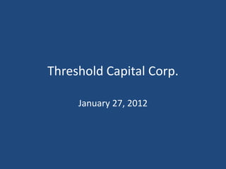 Threshold Capital Corp.

     January 27, 2012
 