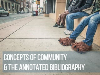 Concepts of Community
& the Annotated Bibliography