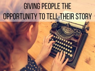 Giving People the
Opportunity to tell their story