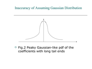 Inaccuracy of Assuming Gaussian Distribution
 Fig.2 Peaky Gaussian-like pdf of the
coefficients with long tail ends
 