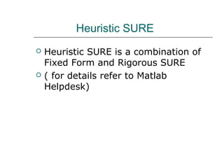 Heuristic SURE
 Heuristic SURE is a combination of
Fixed Form and Rigorous SURE
 ( for details refer to Matlab
Helpdesk)
 