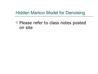 Hidden Markov Model for Denoising
 Please refer to class notes posted
on site
 
