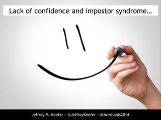 Jeffrey M. Keefer ~ @JeffreyKeefer ~ #thresholds2014
Lack of confidence and impostor syndrome…
 