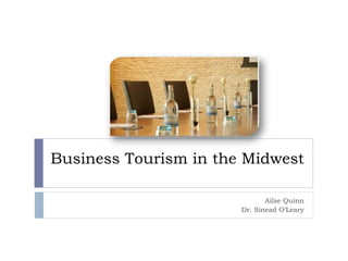 Business Tourism in the Midwest Ailse Quinn Dr. Sinead O’Leary 