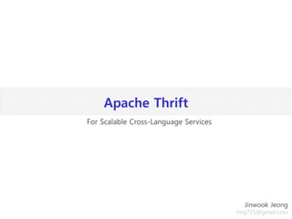 Apache Thrift
Jinwook Jeong
mrg721@gmail.com
For Scalable Cross-Language Services
 