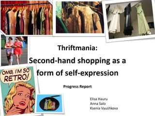 Thriftmania:  Second-hand shopping as a  form of self-expression ProgressReport Elisa Hauru Anna Salo KseniaVyushkova 