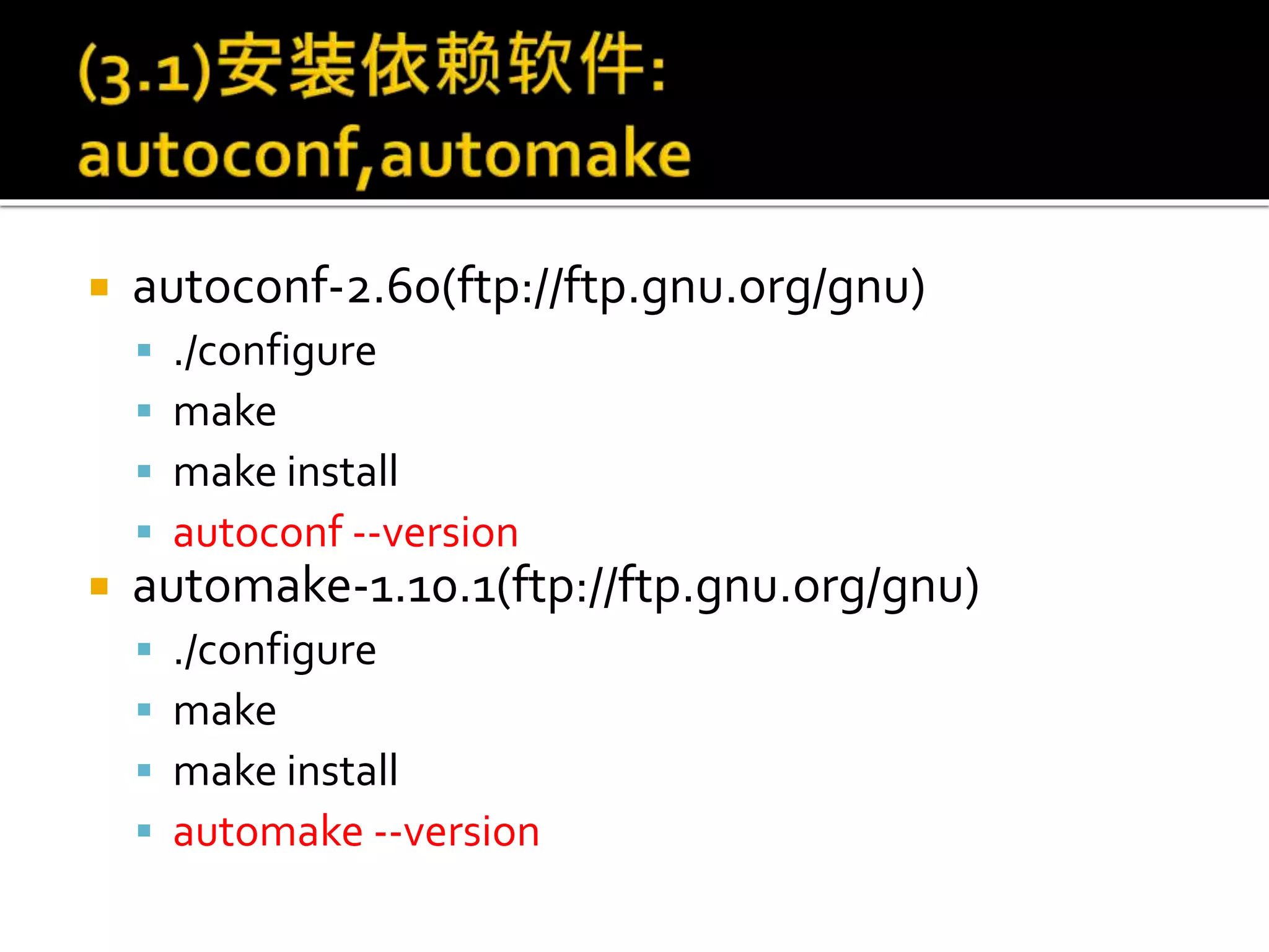  autoconf-2.60(ftp://ftp.gnu.org/gnu)
 ./configure
 make
 make install
 autoconf --version
 automake-1.10.1(ftp://ftp.gnu.org/gnu)
 ./configure
 make
 make install
 automake --version
 