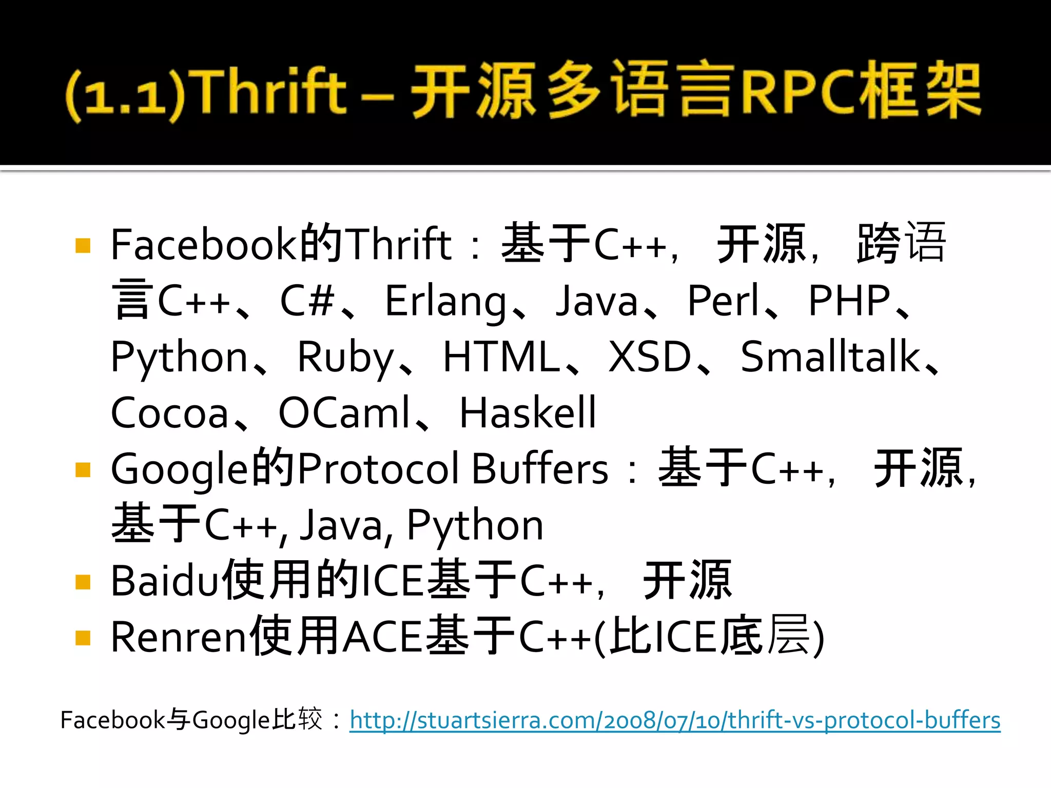  Facebook的Thrift：基于C++，开源，跨语
言C++、C#、Erlang、Java、Perl、PHP、
Python、Ruby、HTML、XSD、Smalltalk、
Cocoa、OCaml、Haskell
 Google的Protocol Buffers：基于C++，开源，
基于C++, Java, Python
 Baidu使用的ICE基于C++，开源
 Renren使用ACE基于C++(比ICE底层)
Facebook与Google比较：http://stuartsierra.com/2008/07/10/thrift-vs-protocol-buffers
 
