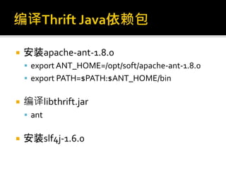  安装apache-ant-1.8.0
 export ANT_HOME=/opt/soft/apache-ant-1.8.0
 export PATH=$PATH:$ANT_HOME/bin
 编译libthrift.jar
 ant
 安装slf4j-1.6.0
 