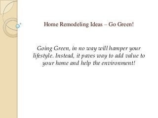 Home Remodeling Ideas – Go Green!
Going Green, in no way will hamper your
lifestyle. Instead, it paves way to add value to
your home and help the environment!
 