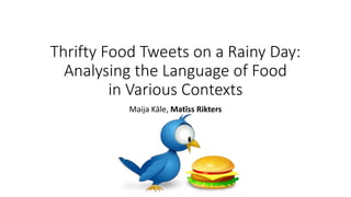 Thrifty Food Tweets on a Rainy Day:
Analysing the Language of Food
in Various Contexts
Maija Kāle, Matīss Rikters
 