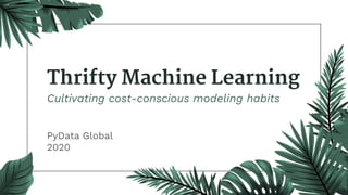Thrifty Machine Learning
Cultivating cost-conscious modeling habits
PyData Global
2020
 