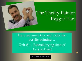 The Thrifty Painter
Reggie Hart
Here are some tips and tricks for
acrylic painting…
Unit #1 – Extend drying time of
Acrylic Paint
http://artsold.yolasite.com/
 