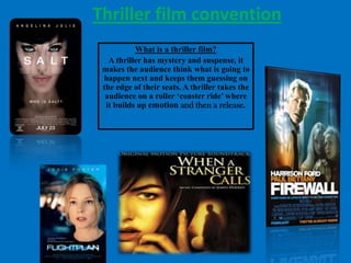 Thriller film convention
           What is a thriller film?
   A thriller has mystery and suspense, it
 makes the audience think what is going to
 happen next and keeps them guessing on
 the edge of their seats. A thriller takes the
  audience on a roller ‘coaster ride’ where
  it builds up emotion and then a release.
 