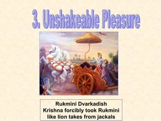 3. Unshakeable Pleasure Rukmini Dvarkadish Krishna forcibly took Rukmini like lion takes from jackals 