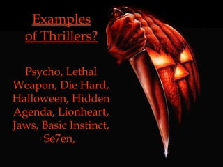Examples of Thrillers? Psycho, Lethal Weapon, Die Hard, Halloween, Hidden Agenda, Lionheart, Jaws, Basic Instinct, Se7en,  