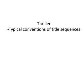 Thriller
-Typical conventions of title sequences

 