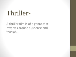 Thriller- 
A thriller film is of a genre that 
revolves around suspense and 
tension. 
 