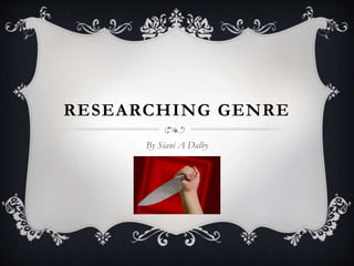 RESEARCHING GENRE
By Siani A Dalby
 