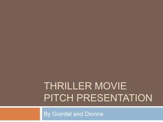 THRILLER MOVIE
PITCH PRESENTATION
By Gíordel and Dionne
 