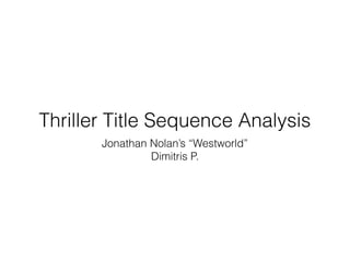 Thriller Title Sequence Analysis
Jonathan Nolan’s “Westworld”
Dimitris P.
 