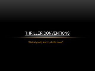 THRILLER CONVENTIONS 
What is typically seen in a thriller movie? 
 