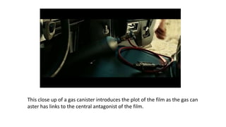 This close up of a gas canister introduces the plot of the film as the gas can
aster has links to the central antagonist of the film.
 