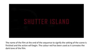 The name of the film at the end of the sequence to signify the setting of the scene is
finished and the action will begin. The colour red has been used as it connotes the
dark tone of the film.
 