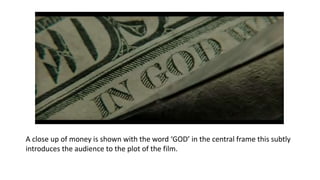 A close up of money is shown with the word ‘GOD’ in the central frame this subtly
introduces the audience to the plot of the film.
 