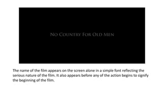 The name of the film appears on the screen alone in a simple font reflecting the
serious nature of the film. It also appears before any of the action begins to signify
the beginning of the film.
 