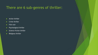 There are 6 sub-genres of thriller:
 Action thriller
 Crime thriller
 Film-noir
 Psychological thriller
 Science fiction thriller
 Religious thriller
 