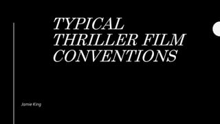 TYPICAL
THRILLER FILM
CONVENTIONS
Jamie King
 
