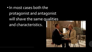 • In most cases both the
protagonist and antagonist
will shave the same qualities
and characteristics.
 