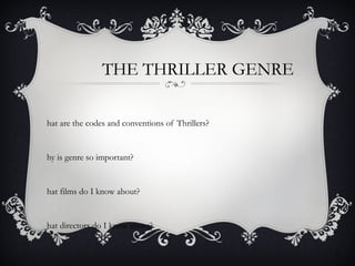 THE THRILLER GENRE
hat are the codes and conventions of Thrillers?
hy is genre so important?
hat films do I know about?
hat directors do I know about?
1
1
 