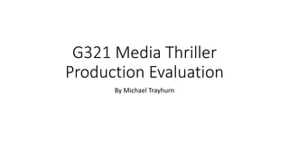 G321 Media Thriller
Production Evaluation
By Michael Trayhurn
 