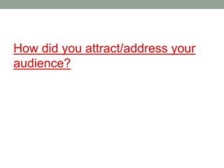 How did you attract/address your
audience?
 