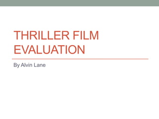 THRILLER FILM
EVALUATION
By Alvin Lane
 