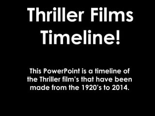 Thriller Films 
Timeline! 
This PowerPoint is a timeline of 
the Thriller film’s that have been 
made from the 1920’s to 2014. 
 