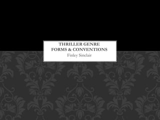 Finley Sinclair
THRILLER GENRE
FORMS & CONVENTIONS
 