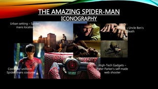 THE AMAZING SPIDER-MAN
ICONOGRAPHY
Blood – Uncle Ben’s
death
High-Tech Gadgets –
Peter Parker’s self made
web shooter
Urban setting – Spider-
mans location
Costume/ uniform –
Spider-mans costume
 