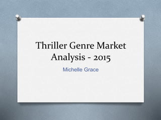 Thriller Genre Market
Analysis - 2015
Michelle Grace
 