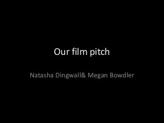 Our film pitch
Natasha Dingwall& Megan Bowdler

 