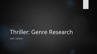 Thriller: Genre Research
MATT LEESLEY
 