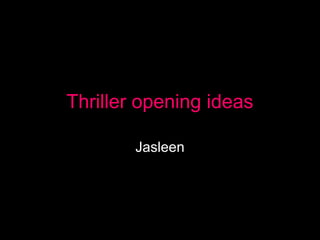 Thriller opening ideas
Jasleen
 