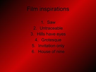 Film inspirations Saw Untraceable Hills have eyes Grotesque Invitation only House of nine 