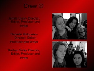 Crew     Jamila Uysin- Director, Editor, Producer and  Writer Danielle Mulqueen- Director, Editor,  Producer and Writer Berhan Sufaj- Director, Editor, Producer and  Writer 