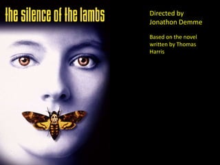 Directed by
Jonathon Demme
Based on the novel
written by Thomas
Harris
 