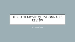 THRILLER MOVIE QUESTIONNAIRE
REVIEW
By Olivia Abiwon
 